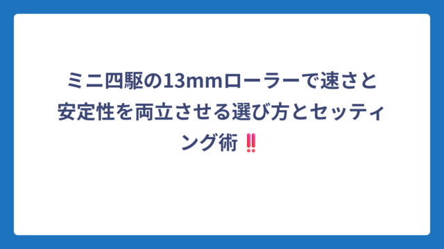 ミニ四駆の13mmローラーで速さと安定性を両立させる選び方とセッティング術‼️