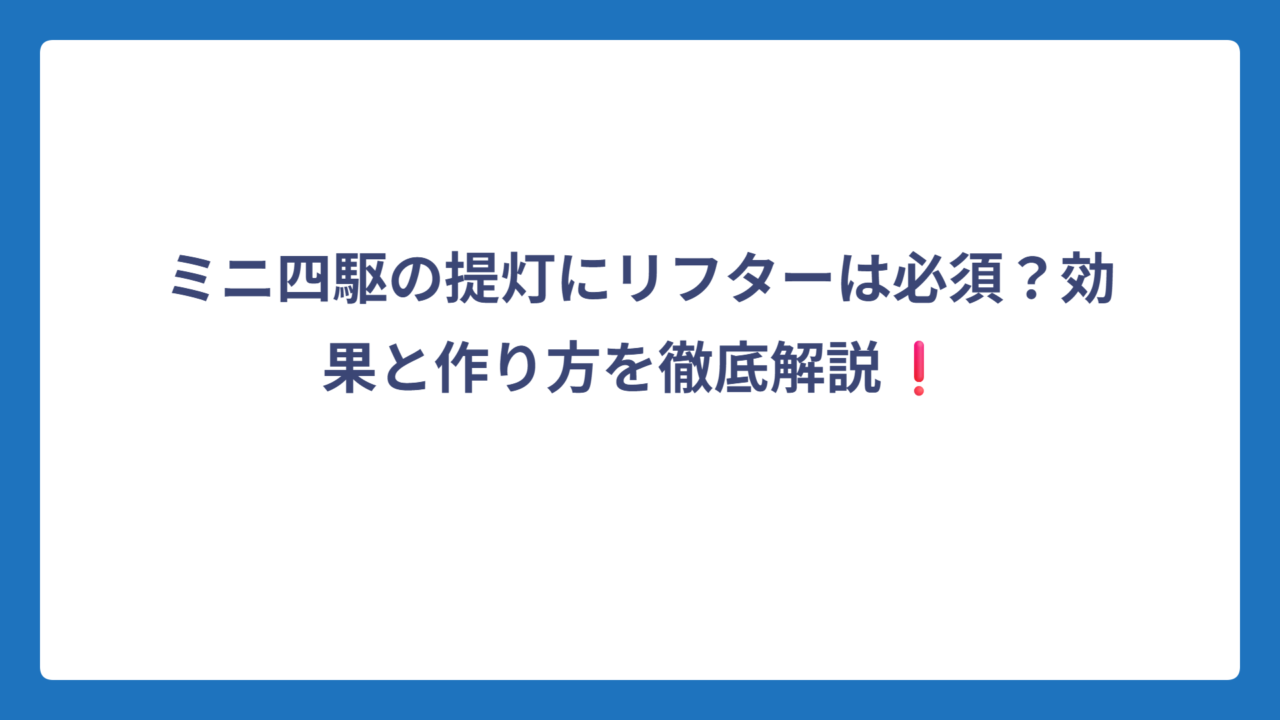 ミニ四駆の提灯にリフターは必須？効果と作り方を徹底解説❗
