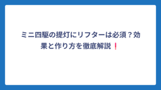 ミニ四駆の提灯にリフターは必須？効果と作り方を徹底解説❗