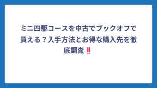 ミニ四駆コースを中古でブックオフで買える？入手方法とお得な購入先を徹底調査‼️