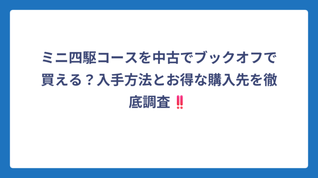 ミニ四駆コースを中古でブックオフで買える？入手方法とお得な購入先を徹底調査‼️