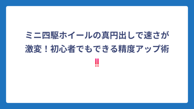 ミニ四駆ホイールの真円出しで速さが激変！初心者でもできる精度アップ術‼️