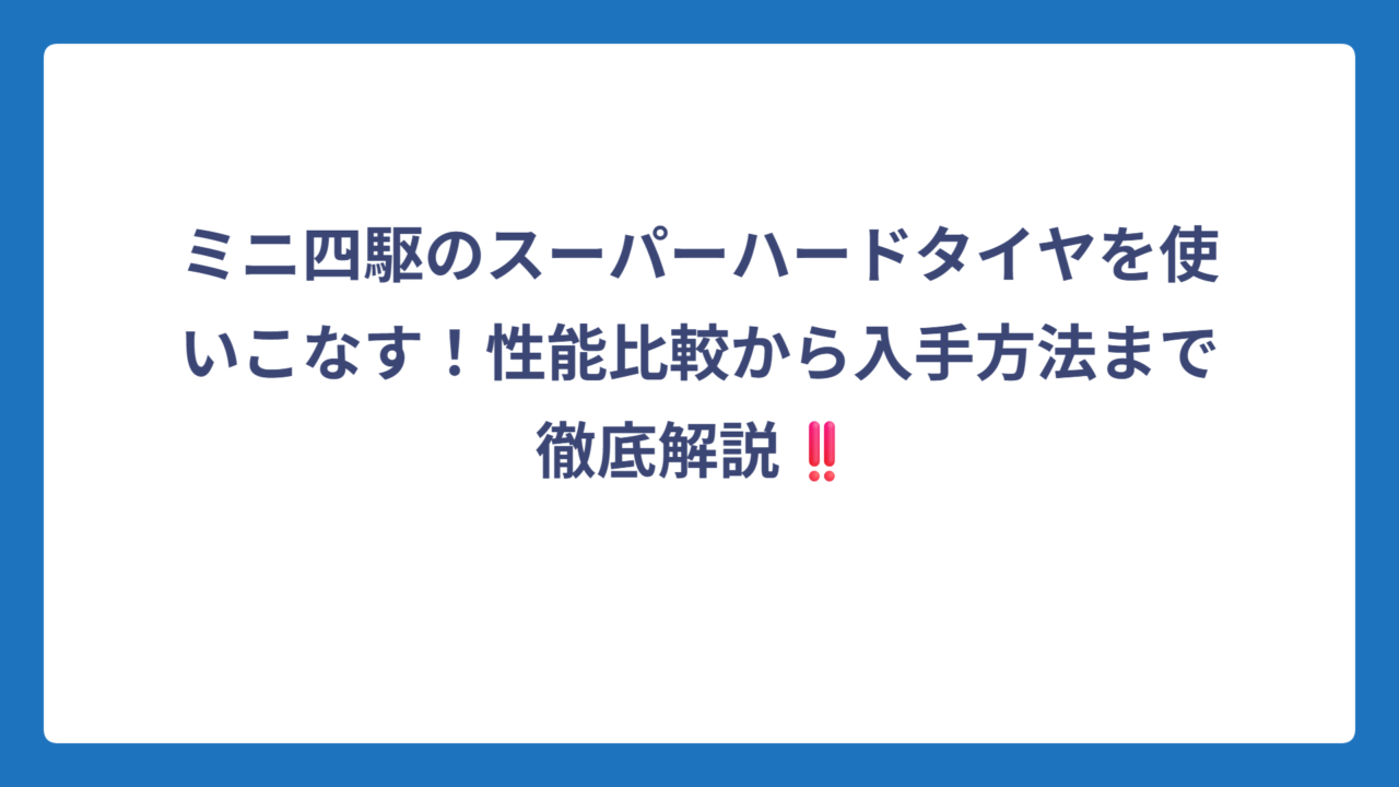 ミニ四駆のスーパーハードタイヤを使いこなす！性能比較から入手方法まで徹底解説‼️