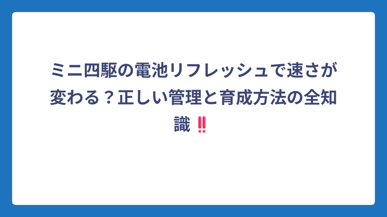 ミニ四駆の電池リフレッシュで速さが変わる？正しい管理と育成方法の全知識‼️