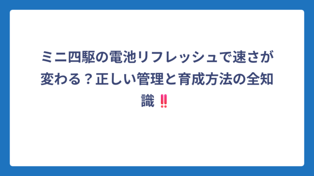 ミニ四駆の電池リフレッシュで速さが変わる？正しい管理と育成方法の全知識‼️