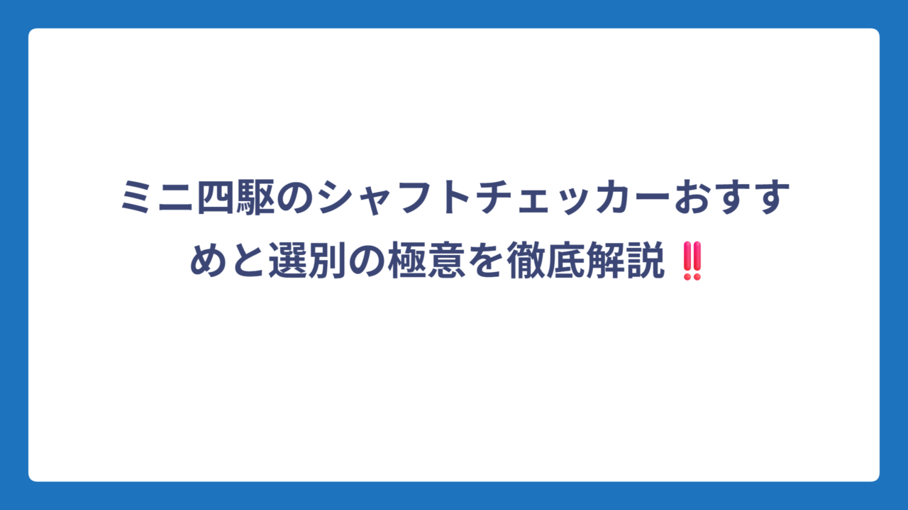 ミニ四駆のシャフトチェッカーおすすめと選別の極意を徹底解説‼️