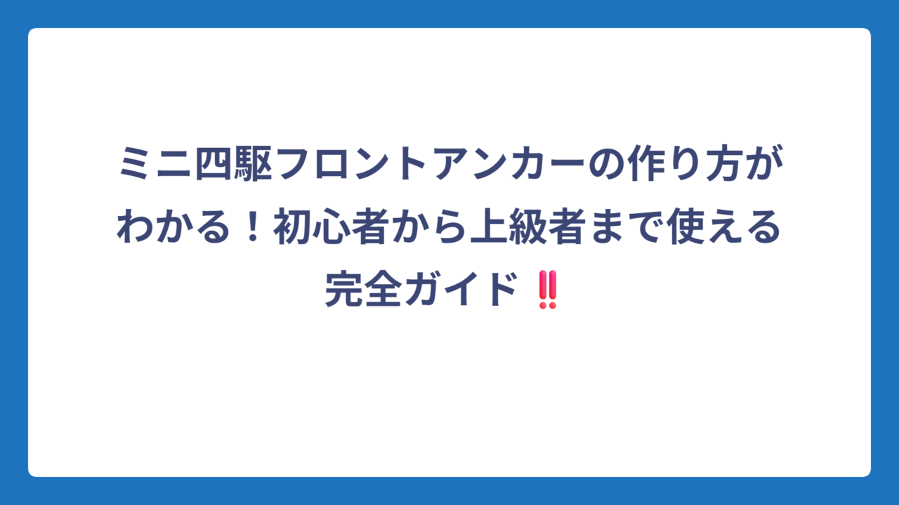 ミニ四駆フロントアンカーの作り方がわかる！初心者から上級者まで使える完全ガイド‼️
