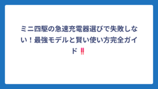 ミニ四駆の急速充電器選びで失敗しない！最強モデルと賢い使い方完全ガイド‼️
