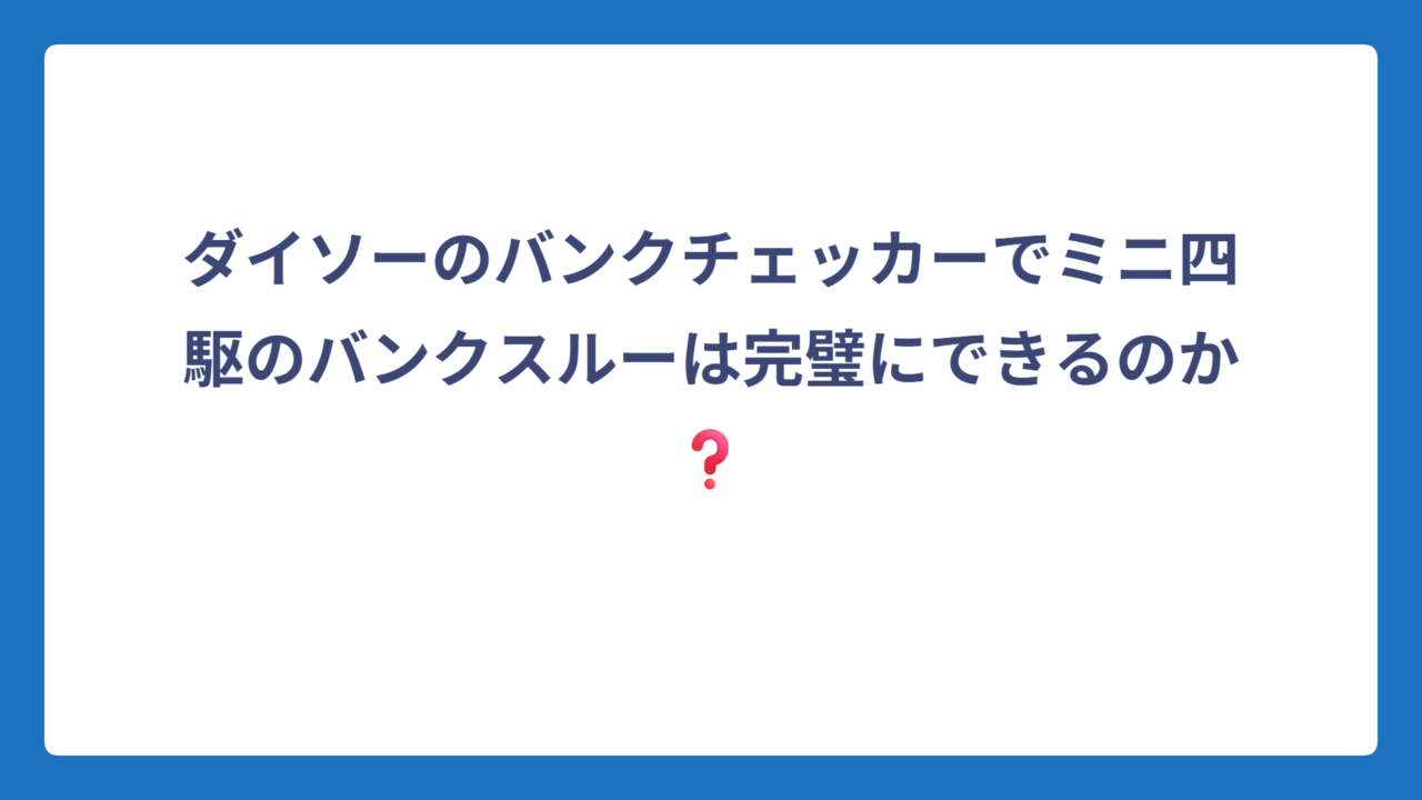 ダイソーのバンクチェッカーでミニ四駆のバンクスルーは完璧にできるのか❓