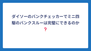 ダイソーのバンクチェッカーでミニ四駆のバンクスルーは完璧にできるのか❓