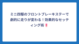 ミニ四駆のフロントブレーキステーで劇的に走りが変わる！効果的なセッティング術‼️