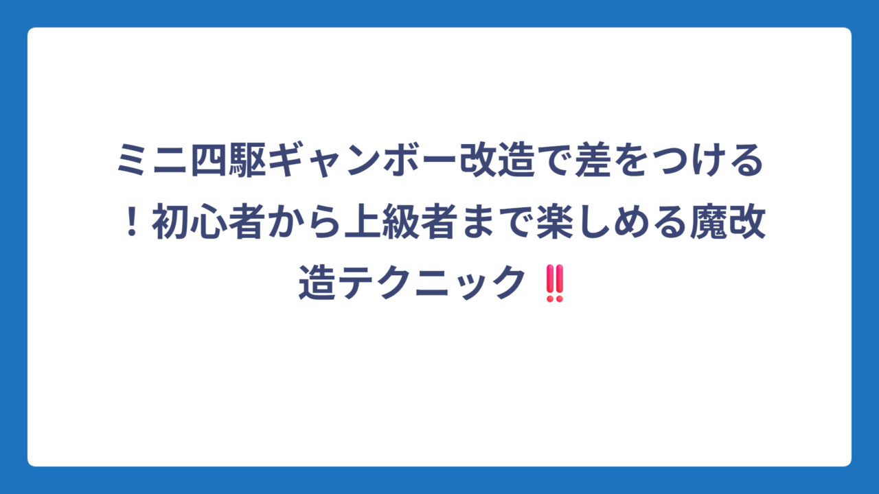ミニ四駆ギャンボー改造で差をつける！初心者から上級者まで楽しめる魔改造テクニック‼️