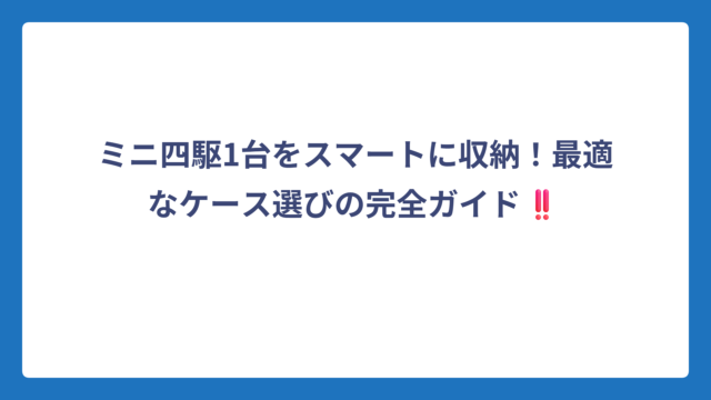 ミニ四駆1台をスマートに収納！最適なケース選びの完全ガイド‼️