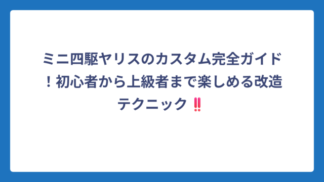 ミニ四駆ヤリスのカスタム完全ガイド！初心者から上級者まで楽しめる改造テクニック‼️