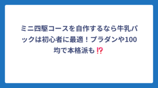 ミニ四駆コースを自作するなら牛乳パックは初心者に最適！プラダンや100均で本格派も⁉️