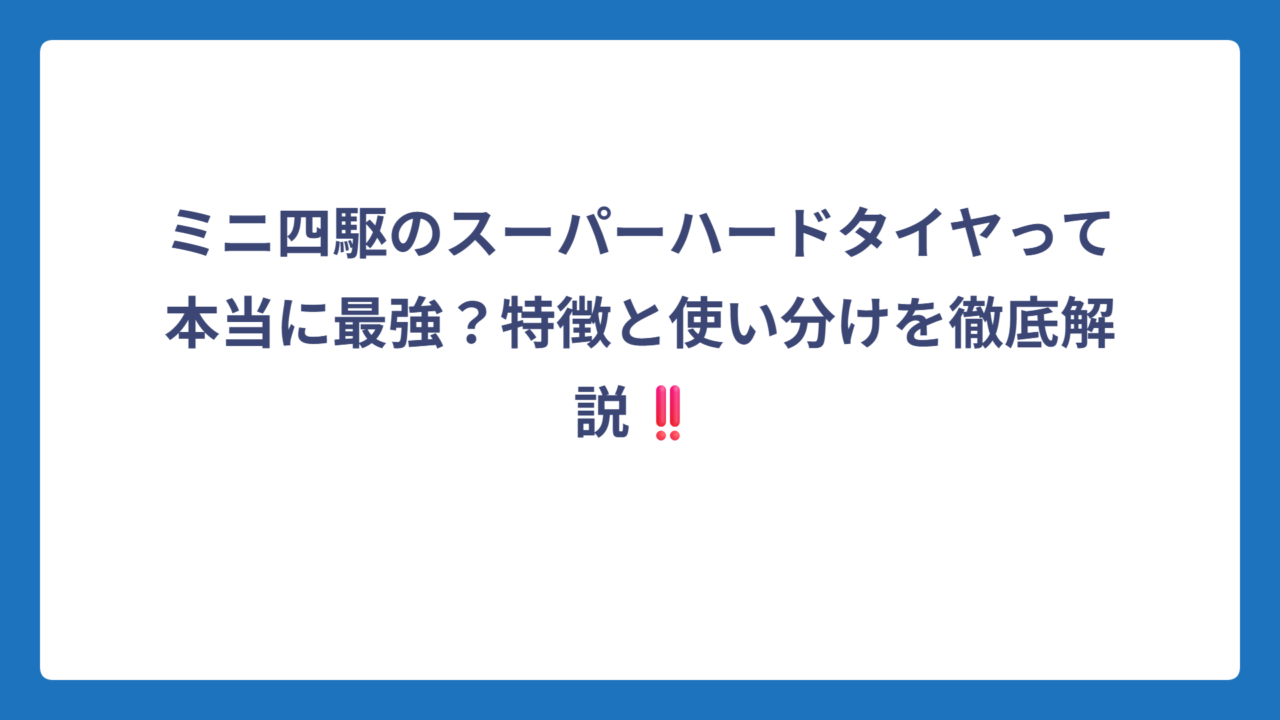 ミニ四駆のスーパーハードタイヤって本当に最強？特徴と使い分けを徹底解説‼️