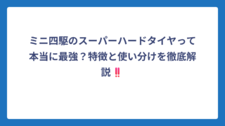 ミニ四駆のスーパーハードタイヤって本当に最強？特徴と使い分けを徹底解説‼️