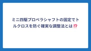 ミニ四駆プロペラシャフトの固定でトルクロスを防ぐ確実な調整法とは⁉️