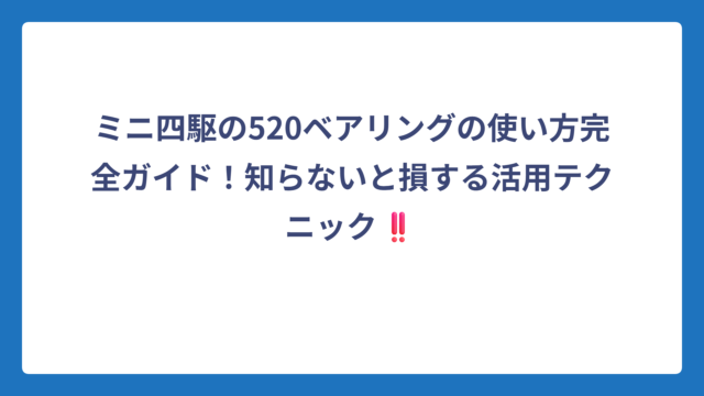 ミニ四駆の520ベアリングの使い方完全ガイド！知らないと損する活用テクニック‼️