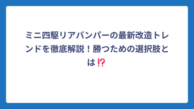 ミニ四駆リアバンパーの最新改造トレンドを徹底解説！勝つための選択肢とは⁉️