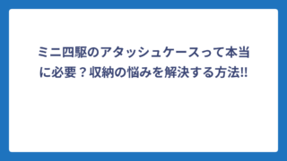 ミニ四駆のアタッシュケースって本当に必要？収納の悩みを解決する方法‼️
