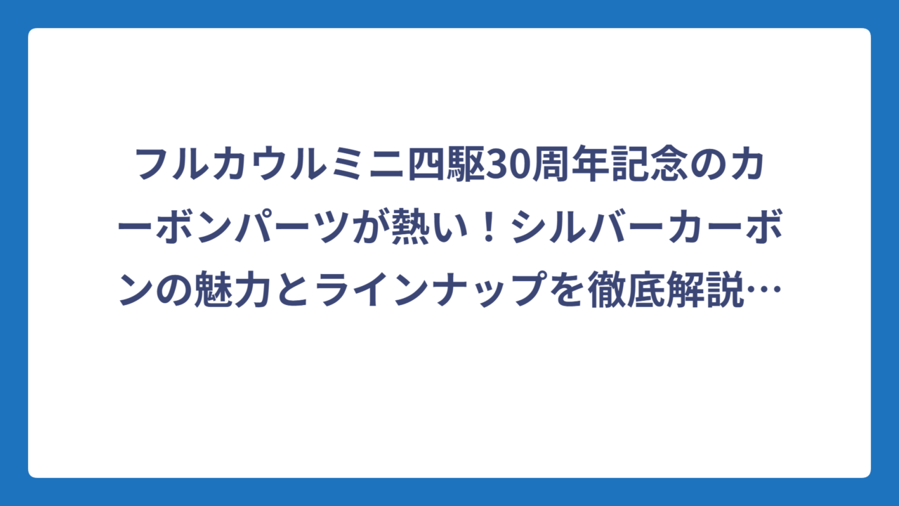 フルカウルミニ四駆30周年記念のカーボンパーツが熱い！シルバーカーボンの魅力とラインナップを徹底解説‼️