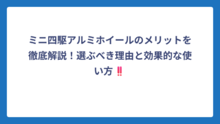 ミニ四駆アルミホイールのメリットを徹底解説！選ぶべき理由と効果的な使い方‼️