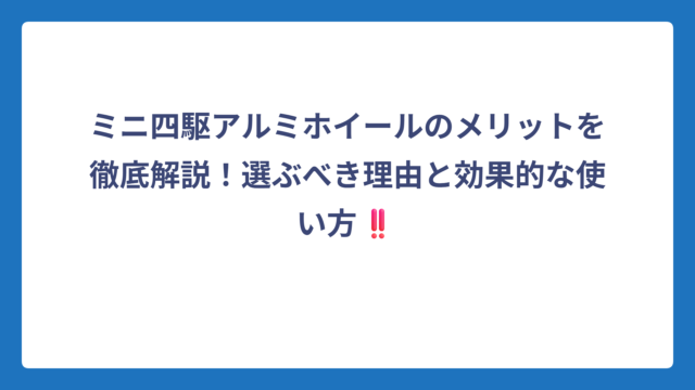 ミニ四駆アルミホイールのメリットを徹底解説！選ぶべき理由と効果的な使い方‼️
