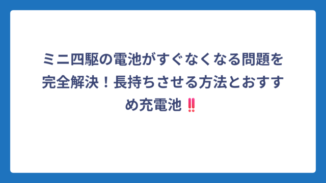 ミニ四駆の電池がすぐなくなる問題を完全解決！長持ちさせる方法とおすすめ充電池‼️