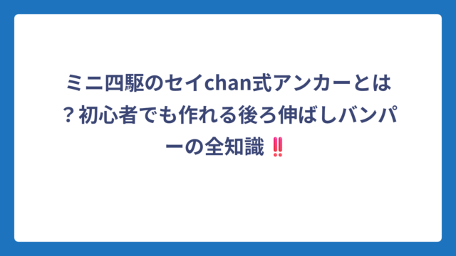 ミニ四駆のセイchan式アンカーとは？初心者でも作れる後ろ伸ばしバンパーの全知識‼️