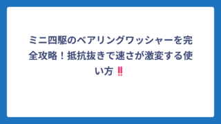 ミニ四駆のベアリングワッシャーを完全攻略！抵抗抜きで速さが激変する使い方‼️