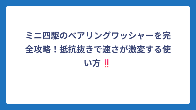 ミニ四駆のベアリングワッシャーを完全攻略！抵抗抜きで速さが激変する使い方‼️