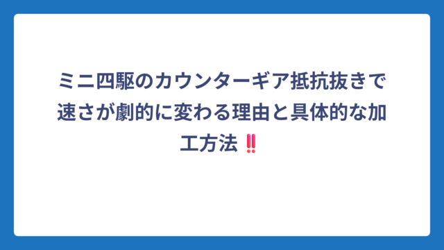 ミニ四駆のカウンターギア抵抗抜きで速さが劇的に変わる理由と具体的な加工方法‼️