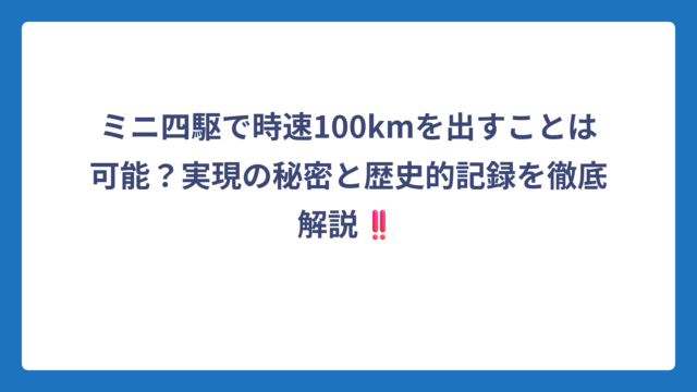 ミニ四駆で時速100kmを出すことは可能？実現の秘密と歴史的記録を徹底解説‼️
