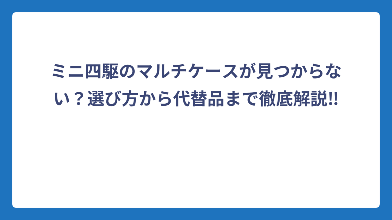 ミニ四駆のマルチケースが見つからない？選び方から代替品まで徹底解説‼️