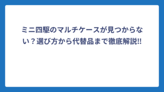 ミニ四駆のマルチケースが見つからない？選び方から代替品まで徹底解説‼️