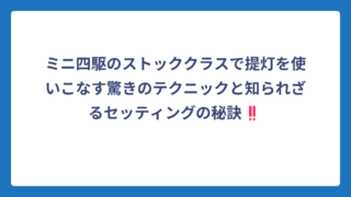 ミニ四駆のストッククラスで提灯を使いこなす驚きのテクニックと知られざるセッティングの秘訣‼️