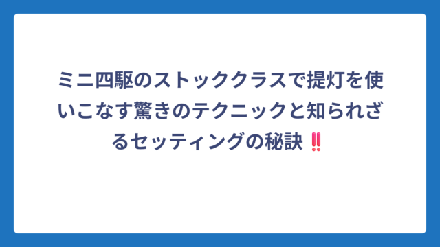 ミニ四駆のストッククラスで提灯を使いこなす驚きのテクニックと知られざるセッティングの秘訣‼️