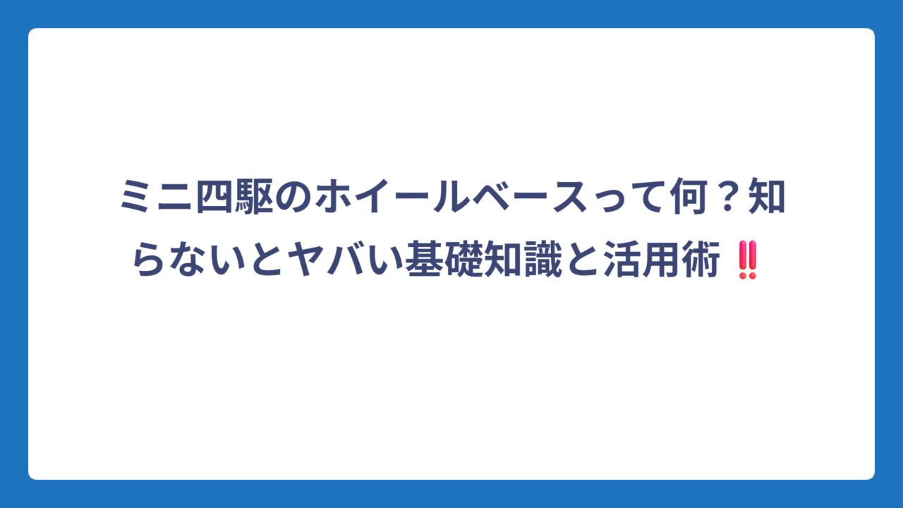 ミニ四駆のホイールベースって何？知らないとヤバい基礎知識と活用術‼️