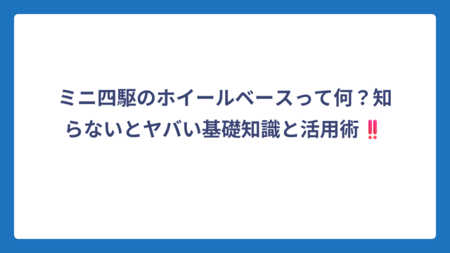 ミニ四駆のホイールベースって何？知らないとヤバい基礎知識と活用術‼️