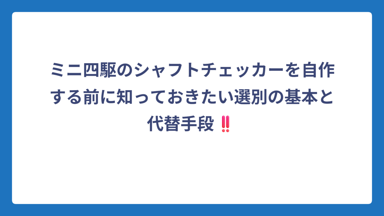 ミニ四駆のシャフトチェッカーを自作する前に知っておきたい選別の基本と代替手段‼️
