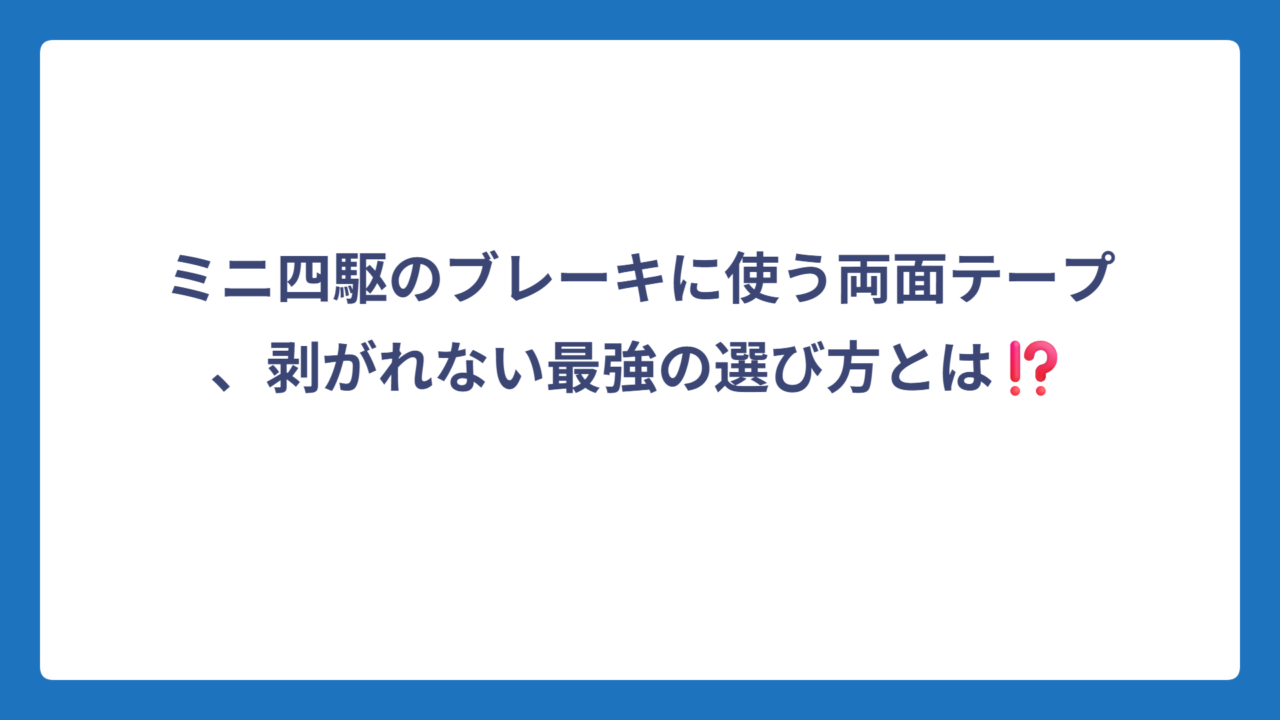 ミニ四駆のブレーキに使う両面テープ、剥がれない最強の選び方とは⁉️