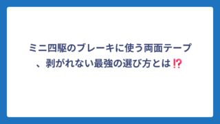 ミニ四駆のブレーキに使う両面テープ、剥がれない最強の選び方とは⁉️