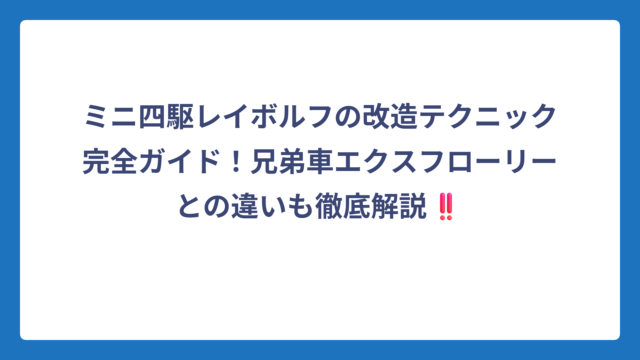 ミニ四駆レイボルフの改造テクニック完全ガイド！兄弟車エクスフローリーとの違いも徹底解説‼️