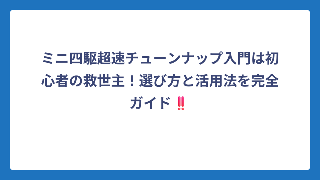 ミニ四駆超速チューンナップ入門は初心者の救世主！選び方と活用法を完全ガイド‼️