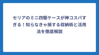 セリアのミニ四駆ケースが神コスパすぎる！知らなきゃ損する収納術と活用法を徹底解説