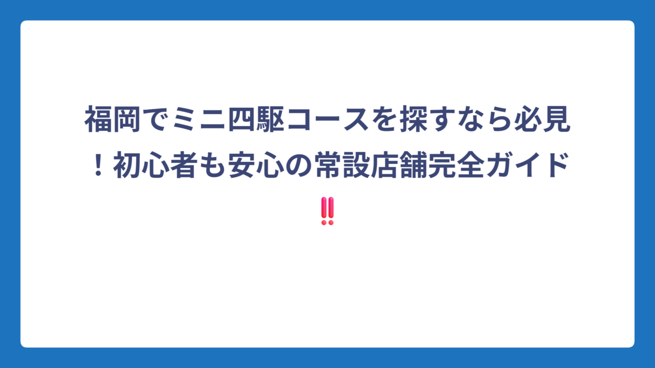 福岡でミニ四駆コースを探すなら必見！初心者も安心の常設店舗完全ガイド‼️