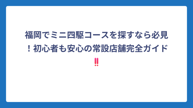 福岡でミニ四駆コースを探すなら必見！初心者も安心の常設店舗完全ガイド‼️