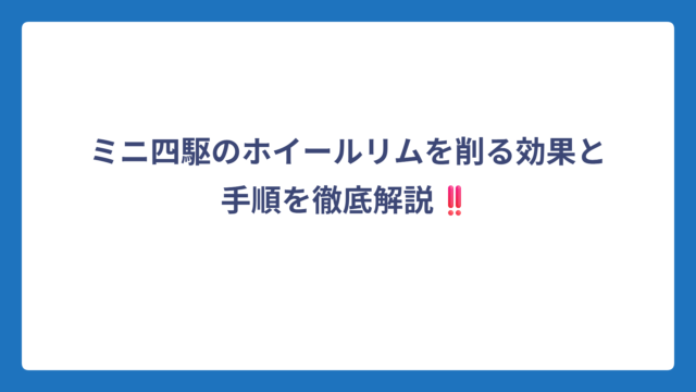 ミニ四駆のホイールリムを削る効果と手順を徹底解説‼️