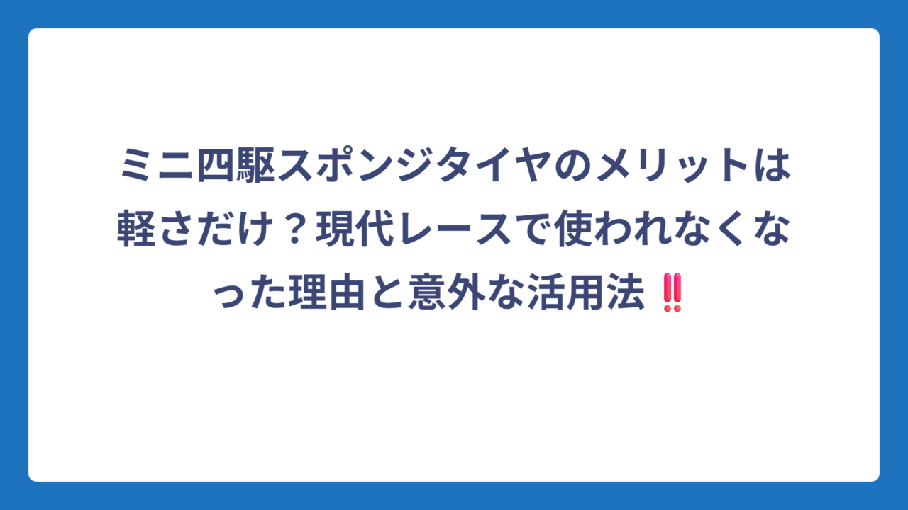 ミニ四駆スポンジタイヤのメリットは軽さだけ？現代レースで使われなくなった理由と意外な活用法‼️